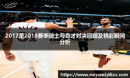 2017至2018赛季骑士与奇才对决回顾及精彩瞬间分析